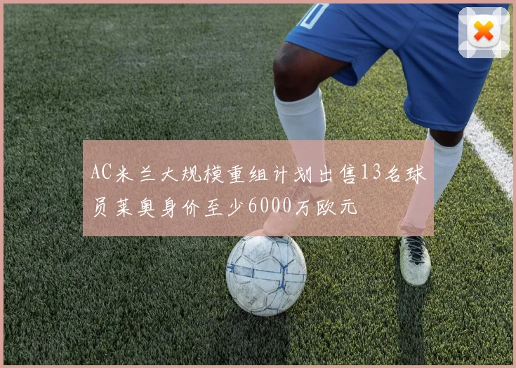 AC米兰大规模重组计划出售13名球员莱奥身价至少6000万欧元