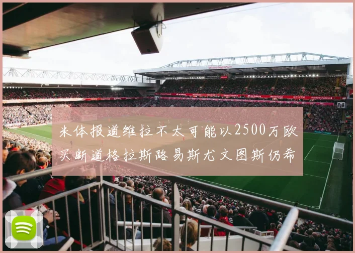 米体报道维拉不太可能以2500万欧买断道格拉斯路易斯尤文图斯仍希望出售他