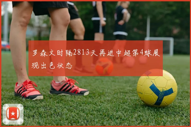 罗森文时隔2813天再进中超第4球展现出色状态
