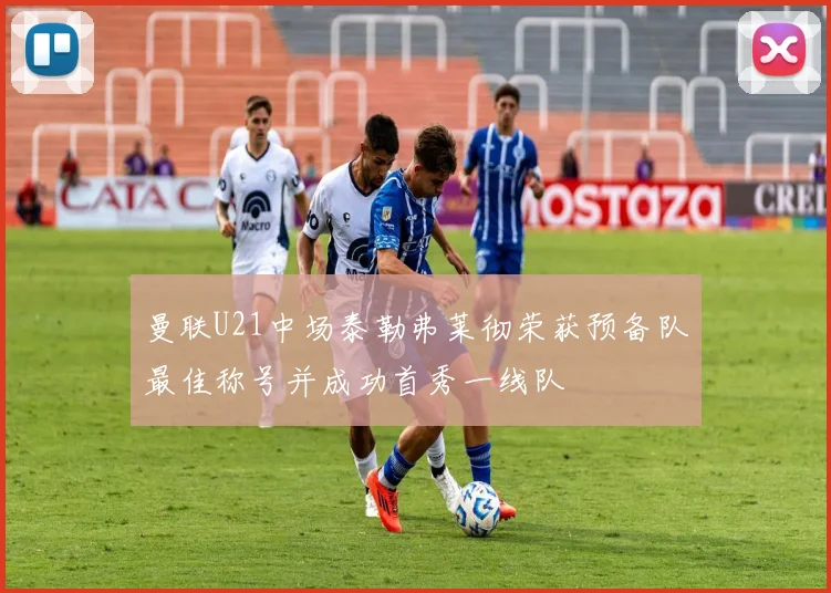 曼联U21中场泰勒弗莱彻荣获预备队最佳称号并成功首秀一线队