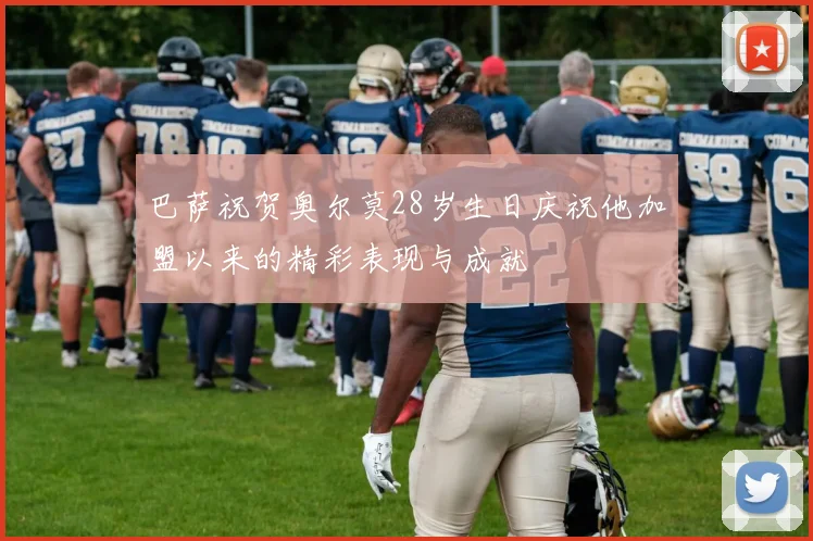 巴萨祝贺奥尔莫28岁生日庆祝他加盟以来的精彩表现与成就