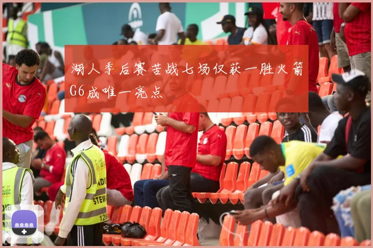 湖人季后赛苦战七场仅获一胜火箭G6成唯一亮点