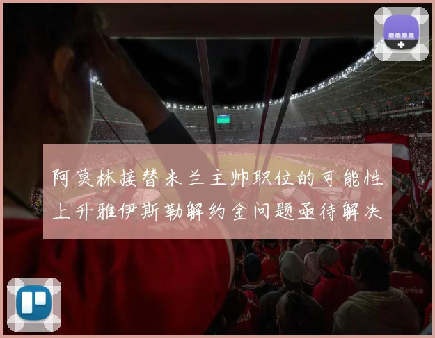 阿莫林接替米兰主帅职位的可能性上升雅伊斯勒解约金问题亟待解决