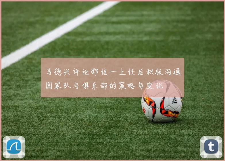 马德兴评论邵佳一上任后积极沟通国家队与俱乐部的策略与变化