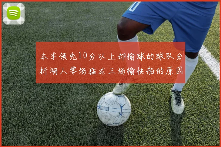 本季领先10分以上却输球的球队分析湖人零场猛龙三场输快船的原因