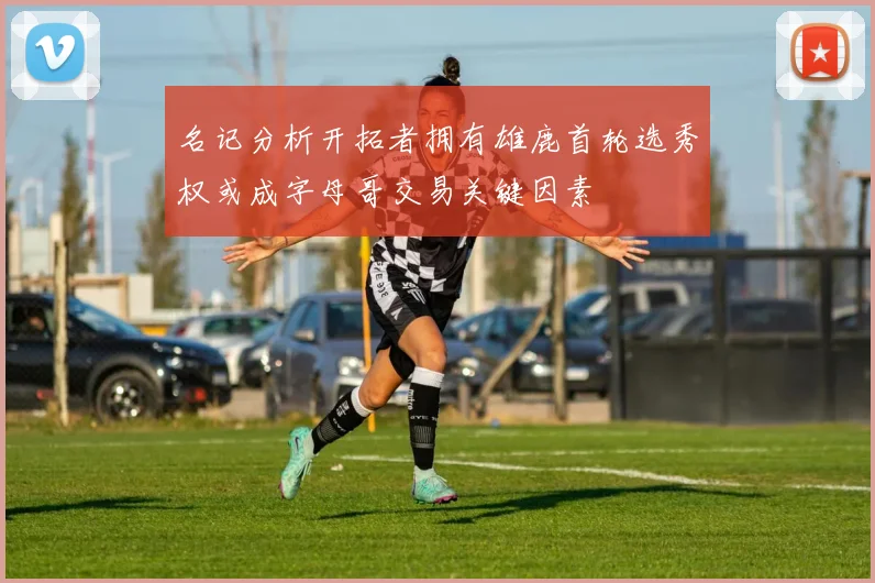 名记分析开拓者拥有雄鹿首轮选秀权或成字母哥交易关键因素